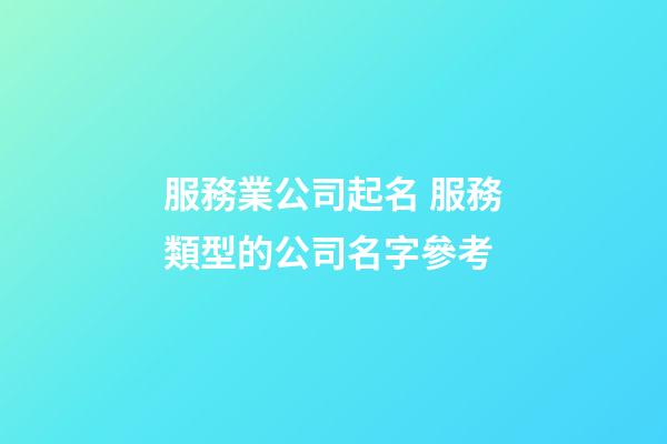 服務業公司起名 服務類型的公司名字參考-第1張-公司起名-玄機派